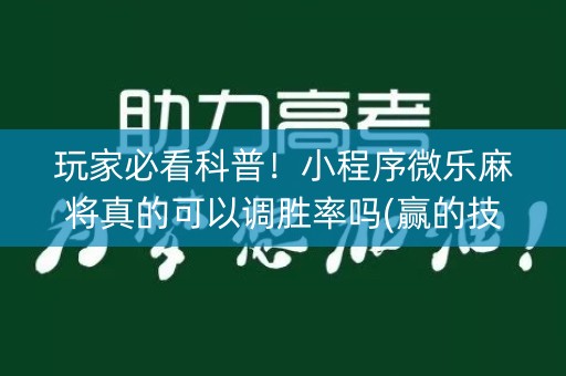 玩家必看科普！小程序微乐麻将真的可以调胜率吗(赢的技巧系统规律)