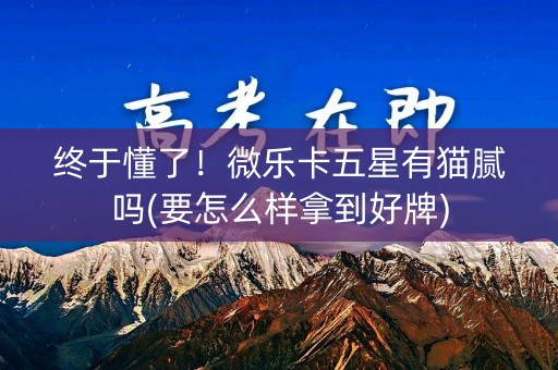 终于懂了！微乐卡五星有猫腻吗(要怎么样拿到好牌)