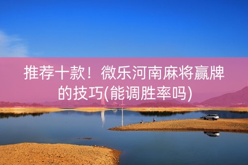推荐十款！微乐河南麻将赢牌的技巧(能调胜率吗)