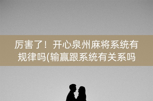 厉害了！开心泉州麻将系统有规律吗(输赢跟系统有关系吗)