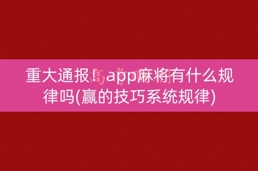 重大通报！app麻将有什么规律吗(赢的技巧系统规律)