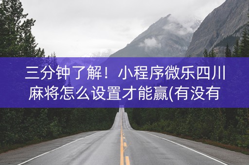 三分钟了解！小程序微乐四川麻将怎么设置才能赢(有没有技巧)