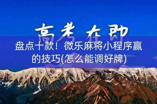 盘点十款！微乐麻将小程序赢的技巧(怎么能调好牌)