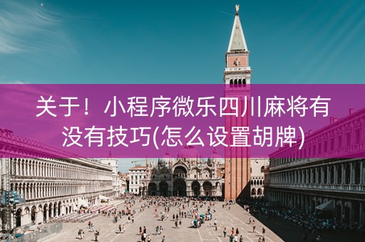 关于！小程序微乐四川麻将有没有技巧(怎么设置胡牌)