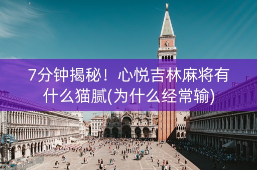 7分钟揭秘！心悦吉林麻将有什么猫腻(为什么经常输)
