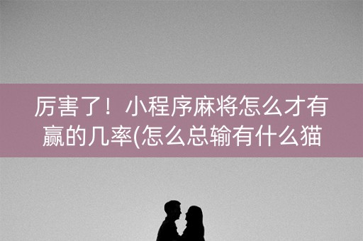 厉害了！小程序麻将怎么才有赢的几率(怎么总输有什么猫腻)
