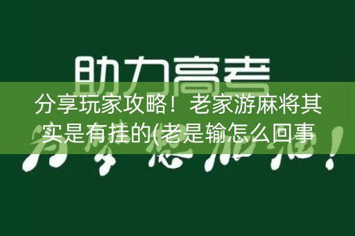 分享玩家攻略！老家游麻将其实是有挂的(老是输怎么回事)