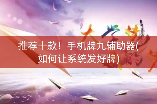 推荐十款！手机牌九辅助器(如何让系统发好牌)