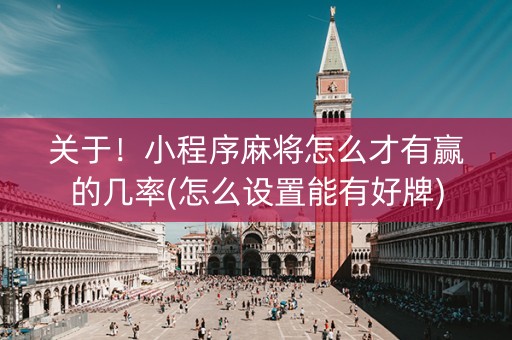 关于！小程序麻将怎么才有赢的几率(怎么设置能有好牌)