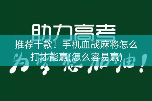 推荐十款！手机血战麻将怎么打才能赢(怎么容易赢)