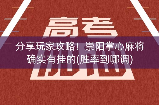 分享玩家攻略！崇阳掌心麻将确实有挂的(胜率到哪调)