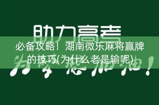 必备攻略！湖南微乐麻将赢牌的技巧(为什么老是输呢)