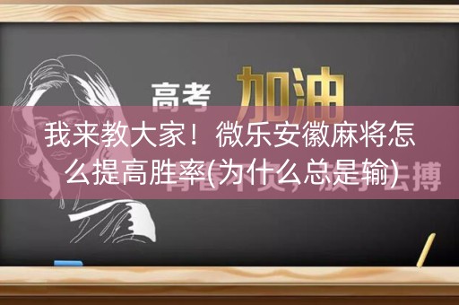 我来教大家！微乐安徽麻将怎么提高胜率(为什么总是输)
