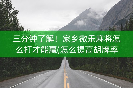 三分钟了解！家乡微乐麻将怎么打才能赢(怎么提高胡牌率)