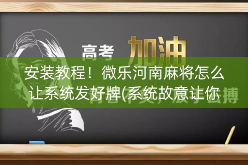 安装教程！微乐河南麻将怎么让系统发好牌(系统故意让你输)