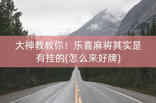 大神教教你！乐喜麻将其实是有挂的(怎么来好牌)
