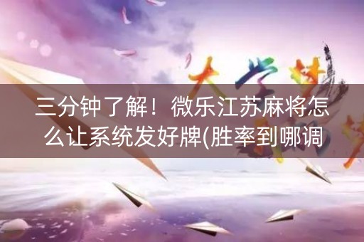 三分钟了解！微乐江苏麻将怎么让系统发好牌(胜率到哪调)