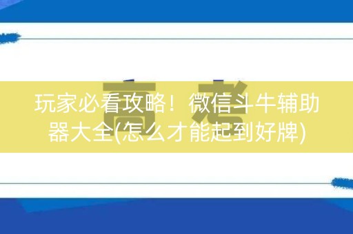 玩家必看攻略！微信斗牛辅助器大全(怎么才能起到好牌)