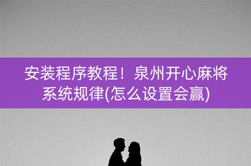 安装程序教程！泉州开心麻将系统规律(怎么设置会赢)