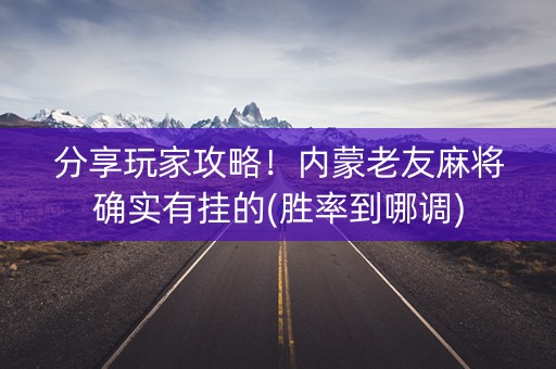 分享玩家攻略！内蒙老友麻将确实有挂的(胜率到哪调)