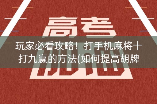 玩家必看攻略！打手机麻将十打九赢的方法(如何提高胡牌率)