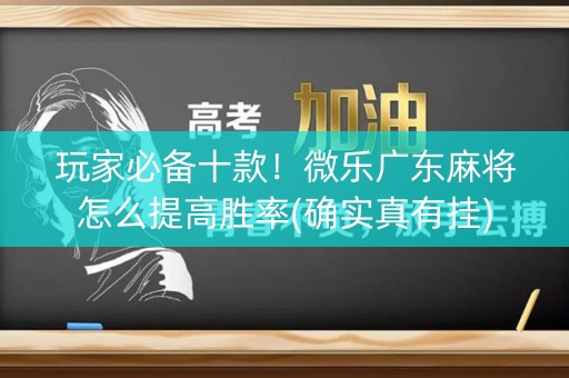 玩家必备十款！微乐广东麻将怎么提高胜率(确实真有挂)