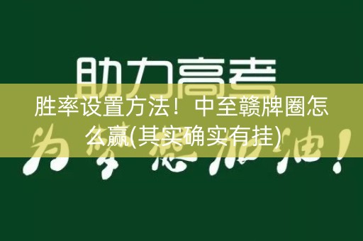 胜率设置方法！中至赣牌圈怎么赢(其实确实有挂)