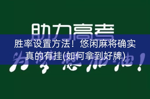 胜率设置方法！悠闲麻将确实真的有挂(如何拿到好牌)