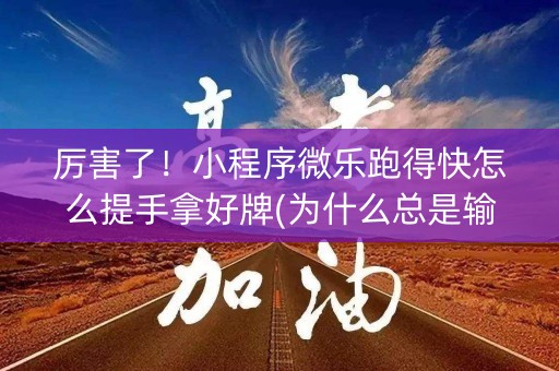 厉害了！小程序微乐跑得快怎么提手拿好牌(为什么总是输)