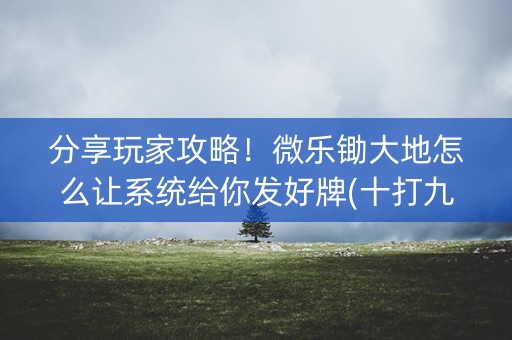 分享玩家攻略！微乐锄大地怎么让系统给你发好牌(十打九赢的打法)