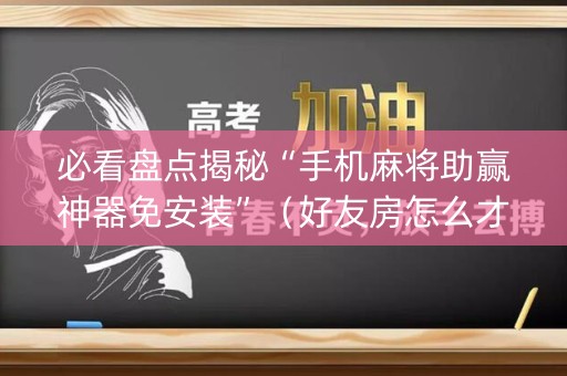 必看盘点揭秘“手机麻将助赢神器免安装”（好友房怎么才能赢)