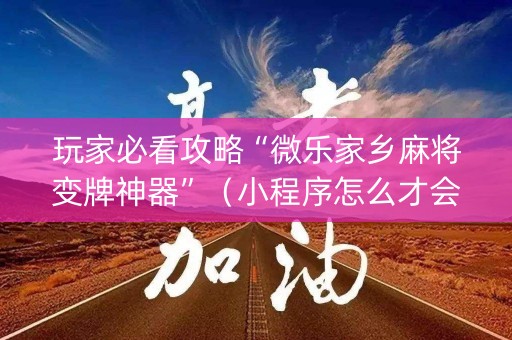 玩家必看攻略“微乐家乡麻将变牌神器”（小程序怎么才会赢)
