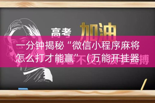 一分钟揭秘“微信小程序麻将怎么打才能赢”（万能开挂器)