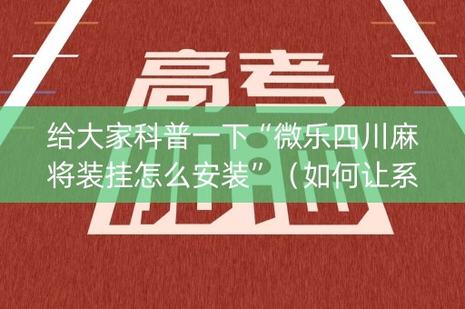 给大家科普一下“微乐四川麻将装挂怎么安装”（如何让系统发好牌)