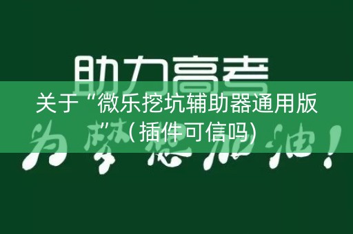 关于“微乐挖坑辅助器通用版”（插件可信吗)