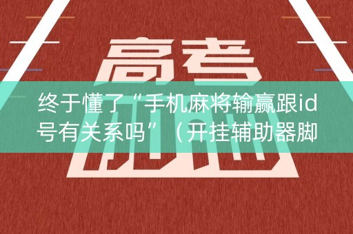 终于懂了“手机麻将输赢跟id号有关系吗”（开挂辅助器脚本)