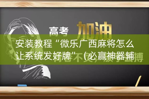 安装教程“微乐广西麻将怎么让系统发好牌”（必赢神器辅助器)