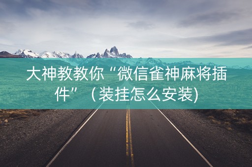 大神教教你“微信雀神麻将插件”（装挂怎么安装)