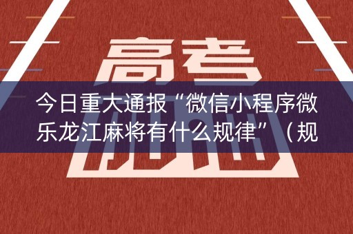 今日重大通报“微信小程序微乐龙江麻将有什么规律”（规律确实有挂)