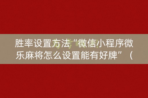 胜率设置方法“微信小程序微乐麻将怎么设置能有好牌”（充值会提高胜率么)