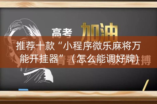 推荐十款“小程序微乐麻将万能开挂器”（怎么能调好牌)