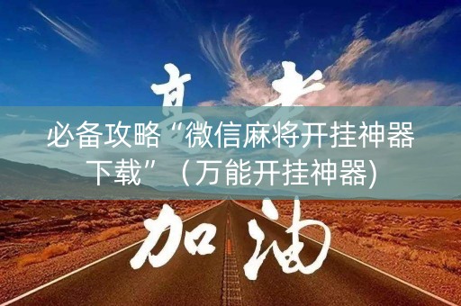 必备攻略“微信麻将开挂神器下载”（万能开挂神器)