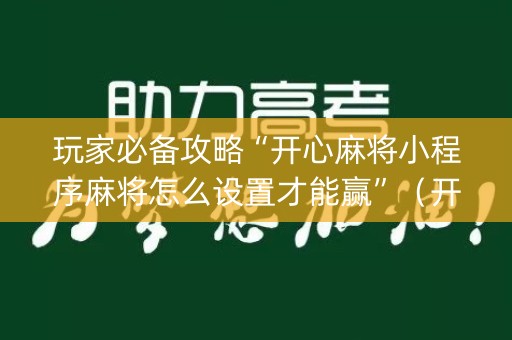 玩家必备攻略“开心麻将小程序麻将怎么设置才能赢”（开挂神器下载)