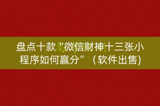 盘点十款“微信财神十三张小程序如何赢分”（软件出售)