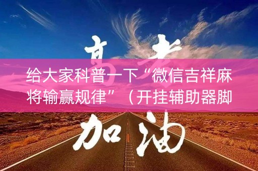 给大家科普一下“微信吉祥麻将输赢规律”（开挂辅助器脚本)