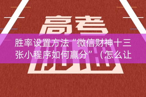 胜率设置方法“微信财神十三张小程序如何赢分”（怎么让系统给你发好牌)