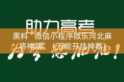 黑料“微信小程序微乐河北麻将神器”（万能开挂神器)