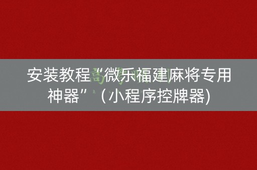 安装教程“微乐福建麻将专用神器”（小程序控牌器)