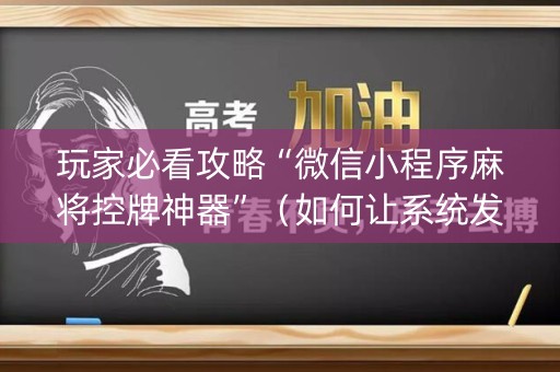 玩家必看攻略“微信小程序麻将控牌神器”（如何让系统发好牌)