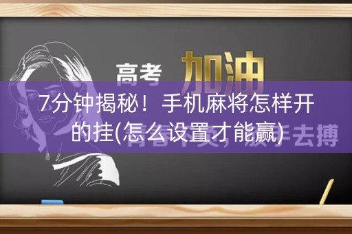 7分钟揭秘！手机麻将怎样开的挂(怎么设置才能赢)